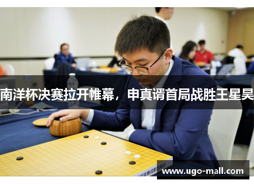 南洋杯决赛拉开帷幕，申真谞首局战胜王星昊