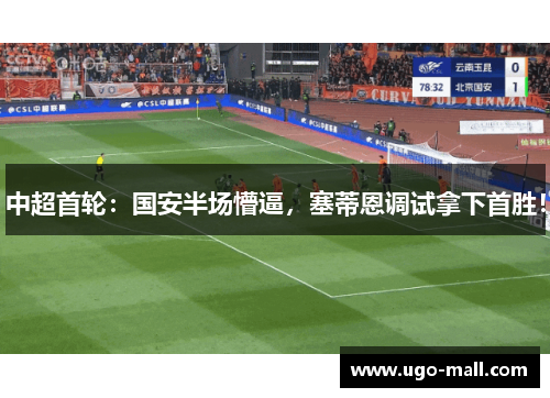 中超首轮：国安半场懵逼，塞蒂恩调试拿下首胜！
