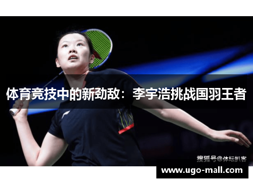体育竞技中的新劲敌：李宇浩挑战国羽王者