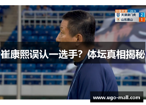 崔康熙误认一选手?体坛真相揭秘