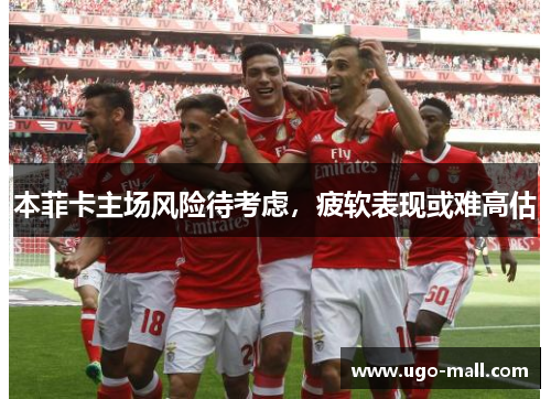 本菲卡主场风险待考虑,疲软表现或难高估