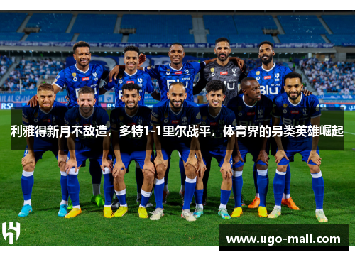 利雅得新月不敌造,多特1-1里尔战平,体育界的另类英雄崛起