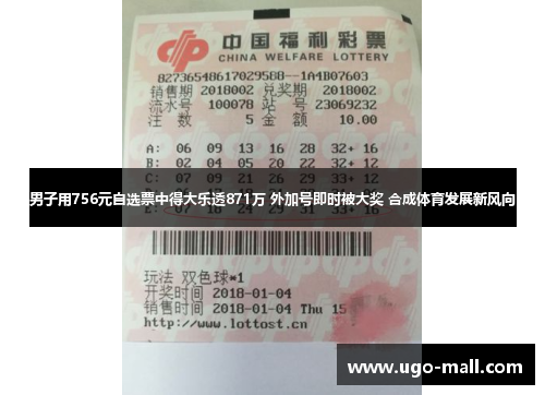 男子用756元自选票中得大乐透871万 外加号即时被大奖 合成体育发展新风向