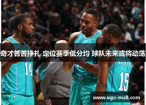 奇才苦苦挣扎 定位赛季低分均 球队未来或将动荡