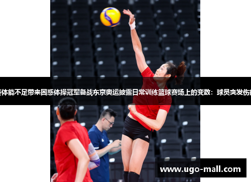 拜仁连续双赛体能不足带来困惑体操冠军备战东京奥运披露日常训练篮球赛场上的变数:球员突发伤病的处理技巧