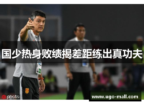 国少热身败绩揭差距练出真功夫
